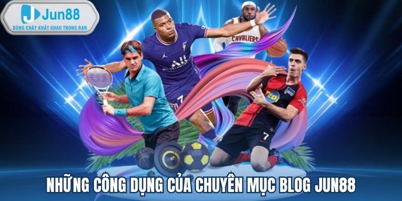 Những công dụng của chuyên mục blog Jun88