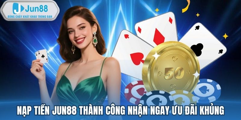 Nạp tiền Jun88 thành công nhận ngay ưu đãi khủng